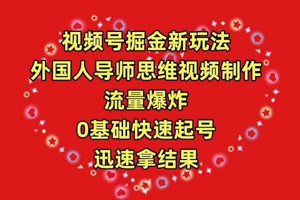 (9877期)视频号掘金新玩法，外国人导师思维视频制作，流量爆炸，0其础快速起号，…-优创项目网