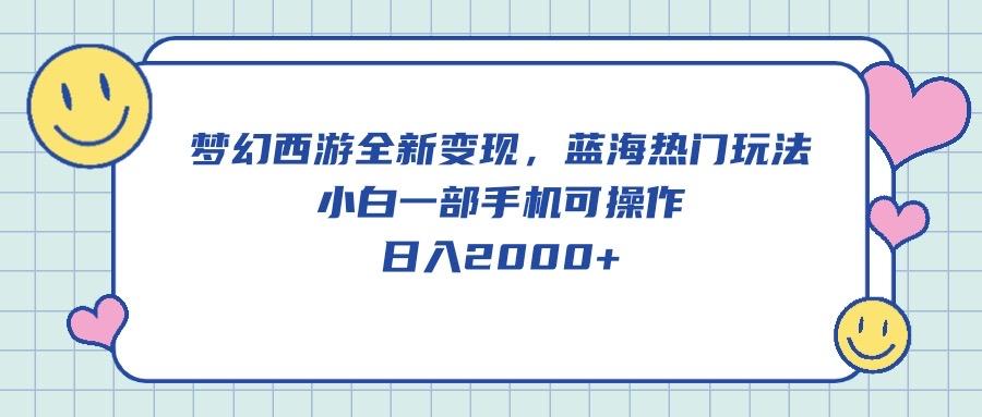 梦幻西游全新变现，蓝海热门玩法，小白一部手机可操作，日入2000+-优创项目网