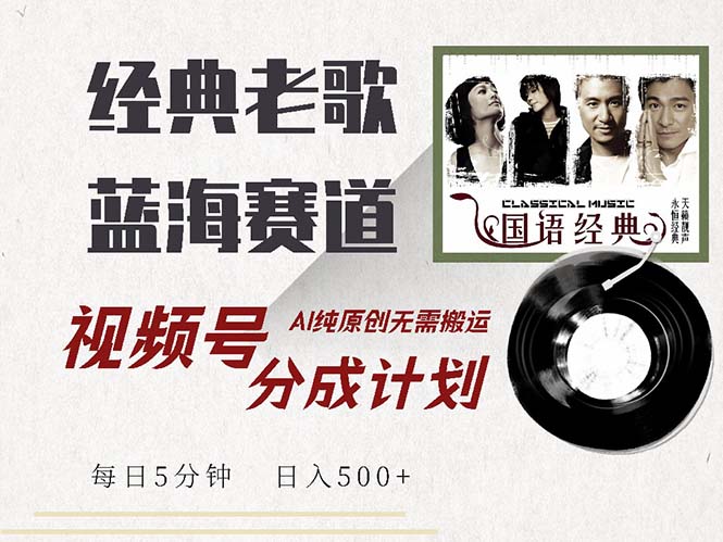 最新经典老歌赛道，视频号分成计划收益拿到手软，AI纯原创，无需搬运每…-优创项目网