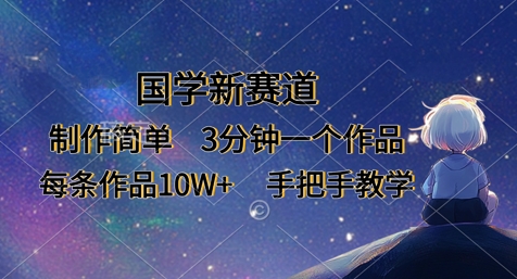 国学新赛道，制作简单，3分钟一个作品，每条作品10W+，手把手教学-优创项目网