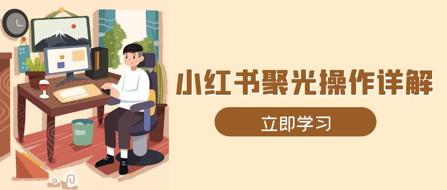 小红书聚光操作详解，涵盖素材、开户、定位、计划搭建等全流程实操-优创项目网