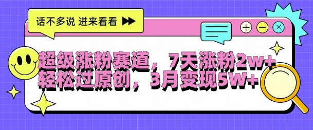 超级涨粉赛道，每天半小时，7天涨粉2W+，轻松过原创，三月变现5W+【揭秘】-优创项目网