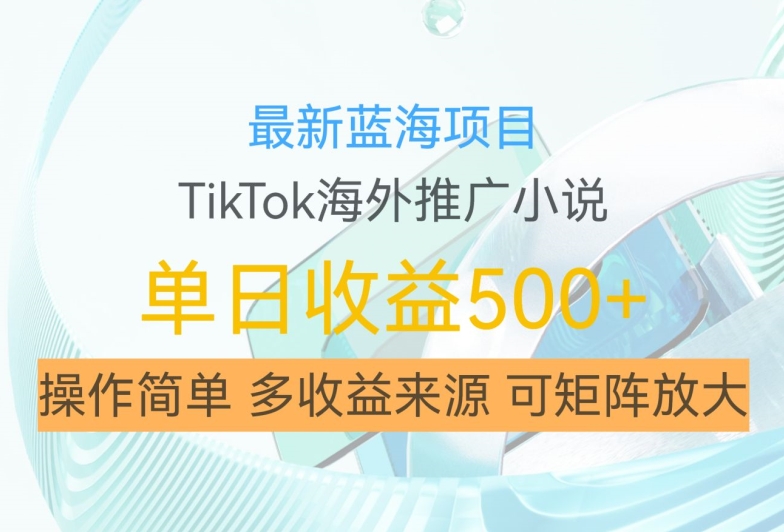 最新蓝海项目，利用tiktok海外推广小说赚钱佣金，简单易学，日入500+，可矩阵放大【揭秘】-优创项目网