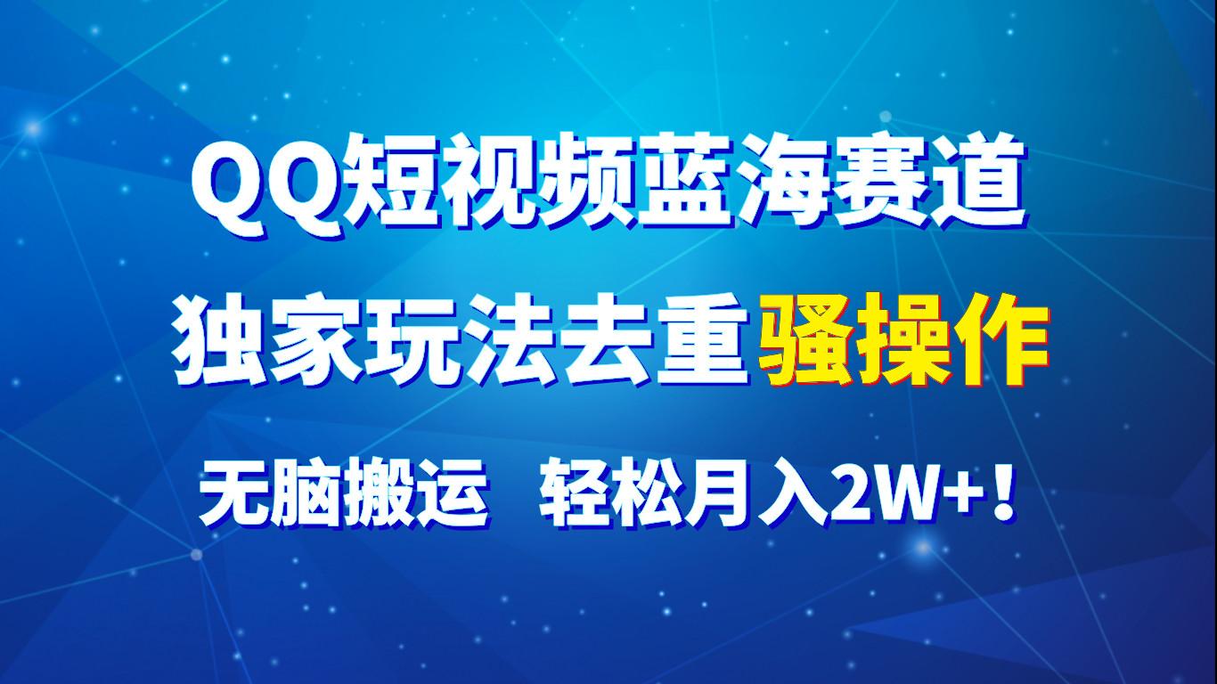 QQ短视频蓝海赛道，独家玩法去重骚操作，无脑搬运，轻松月入2W+！-优创项目网