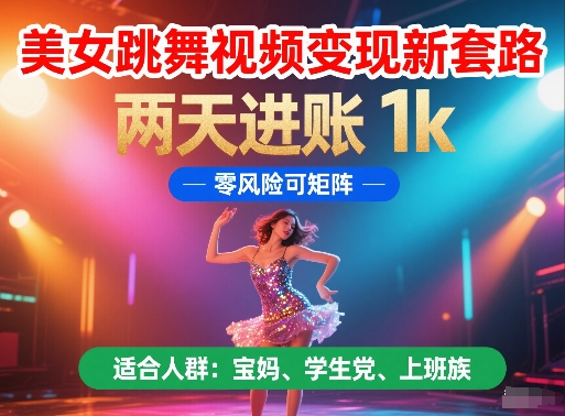 美女跳舞视频变现新套路，两天进账 1k，零风险可矩阵【揭秘】-优创项目网