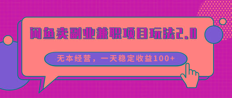 闲鱼卖副业兼职项目玩法2.0，无本经营，一天稳定收益100+-优创项目网