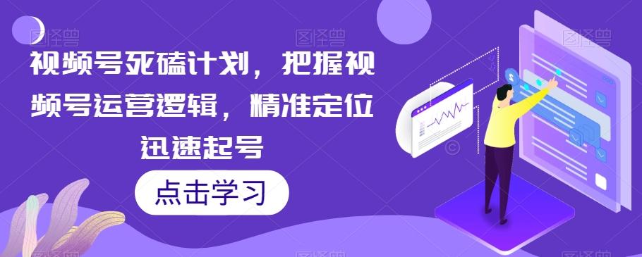 视频号死磕计划，把握视频号运营逻辑，精准定位迅速起号-优创项目网