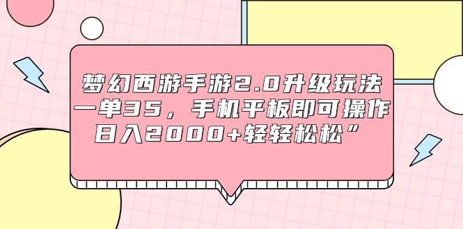 (9303期)梦幻西游手游2.0升级玩法，一单35，手机平板即可操作，日入2000+轻轻松松”-优创项目网