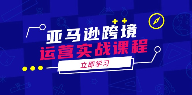亚马逊跨境运营实战课程：涵盖亚马逊运营、申诉、选品等多个方面-优创项目网