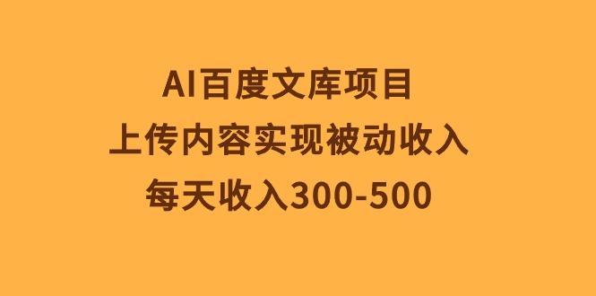 AI百度文库项目，上传内容实现被动收入，每天收入300-500-优创项目网