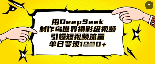 用DeepSeek制作鸟世界摄影级视频，引爆短视频流量，单日变现1k-优创项目网