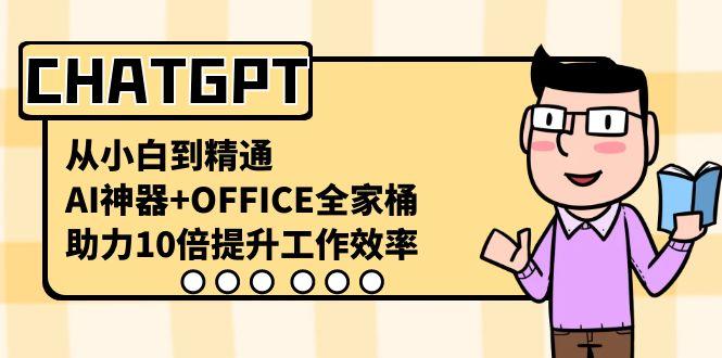 CHATGPT从小白到精通，助力10倍提升工作效率，AI神器+OFFICE全家桶-优创项目网