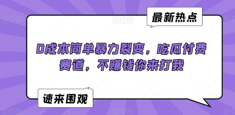 0成本简单暴力裂变，吃瓜付费赛道，不赚钱你来打我【揭秘】-优创项目网