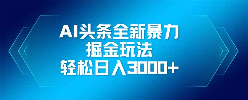 AI头条全新暴利掘金玩法，矩阵操作，轻松日入3000+-优创项目网