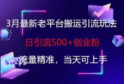 3月最新老平台搬运引流玩法，日引流500+创业粉，流量精准，当天可上手-优创项目网