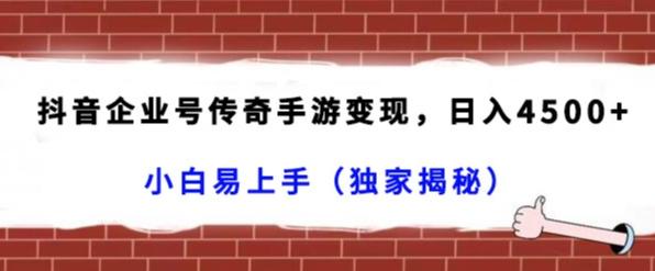 抖音企业号传奇手游变现，日入4500+，小白易上手（独家揭秘）-优创项目网