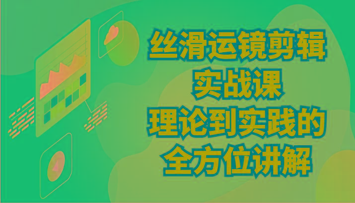 丝滑运镜剪辑实战课：理论到实践的全方位讲解(24节)-优创项目网