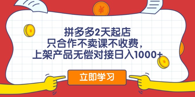 拼多多2天起店，只合作不卖课不收费，上架产品无偿对接日入1000+-优创项目网