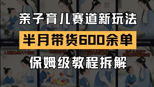 AI亲子育儿赛道新玩法，新号半个月带货600多单，保姆级教程拆解-优创项目网