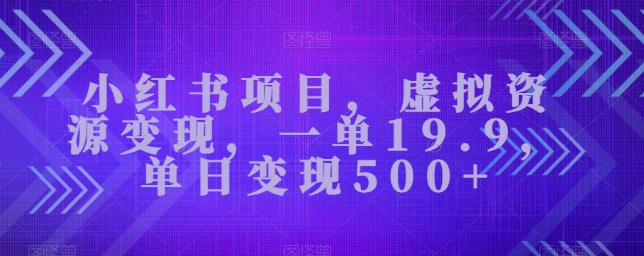 小红书项目，虚拟资源变现，一单19.9，单日变现500+-优创项目网