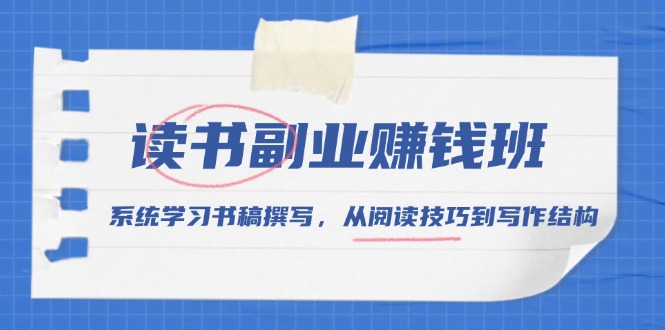 读书副业赚钱班，系统学习书稿撰写，从阅读技巧到写作结构-优创项目网