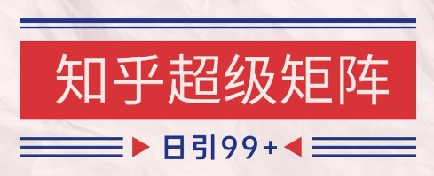 知乎超级矩阵玩法引流高质量精准粉SEO覆盖，日变现1k+【揭秘】-优创项目网
