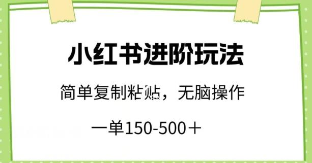 小红书进阶玩法，一单150-500+，简单复制粘贴，小白也能轻松上手【揭秘】-优创项目网