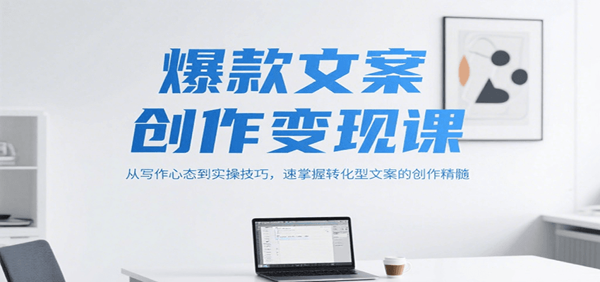 爆款文案创作变现课，从写作心态到实操技巧，速掌握转化型文案的创作精髓-优创项目网