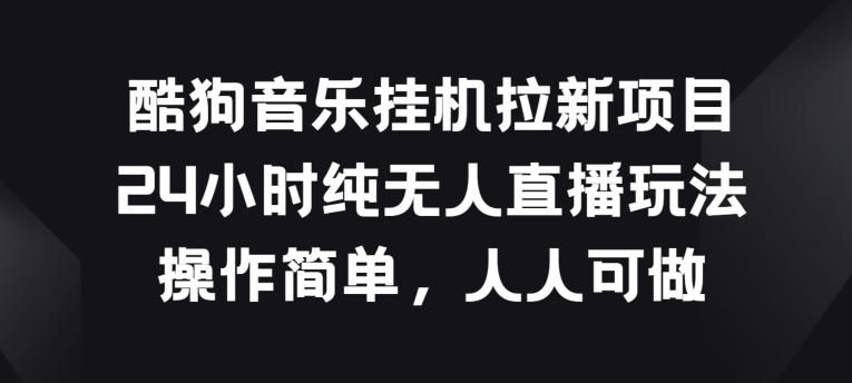 酷狗音乐挂JI拉新项目，24小时纯无人直播玩法，操作简单人人可做【揭秘】-优创项目网