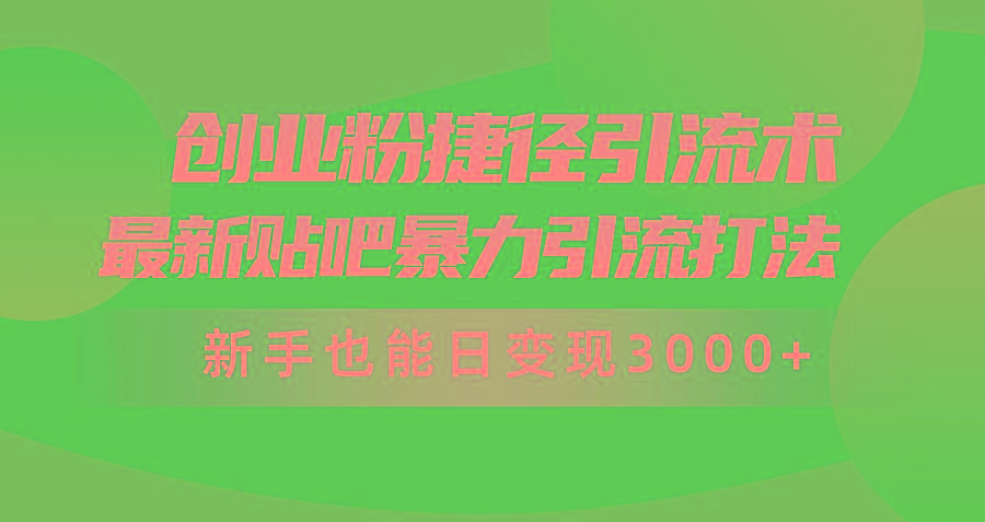 (10071期)创业粉捷径引流术，最新贴吧暴力引流打法，新手也能日变现3000+附赠全...-优创项目网