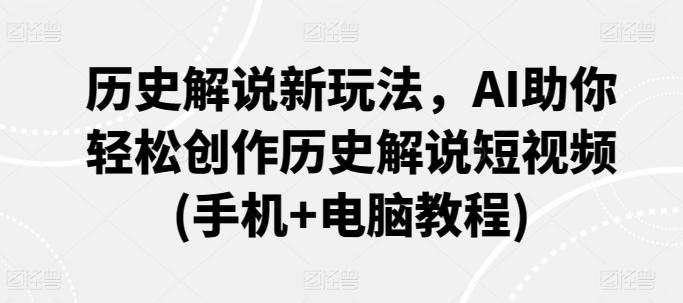历史解说新玩法，AI助你轻松创作历史解说短视频(手机+电脑教程)-优创项目网