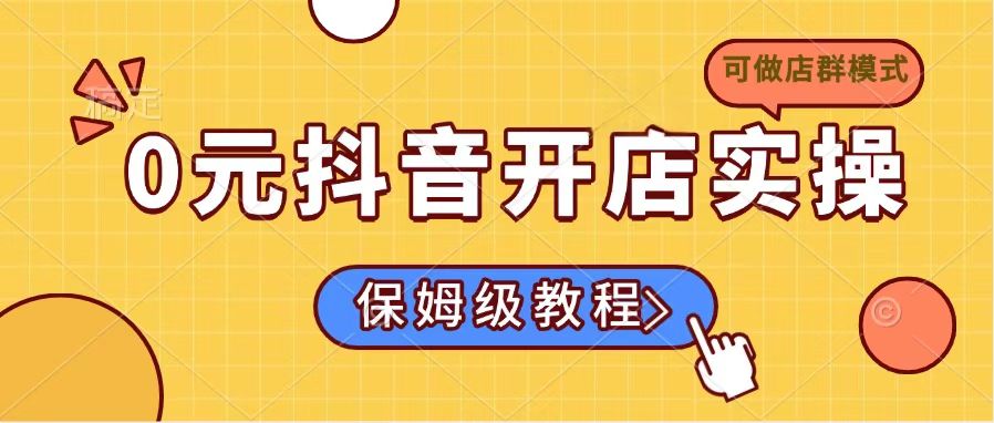 0元抖音开店实操，保姆级教程适合小白(可做店群模式-优创项目网