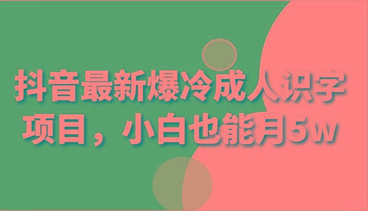 抖音最新爆冷成人识字项目，小白也能月5w-优创项目网