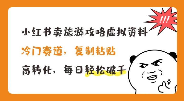 小红书卖旅游攻略虚拟资料，冷门赛道，复制粘贴，高转化，每日轻松破千【揭秘】-优创项目网