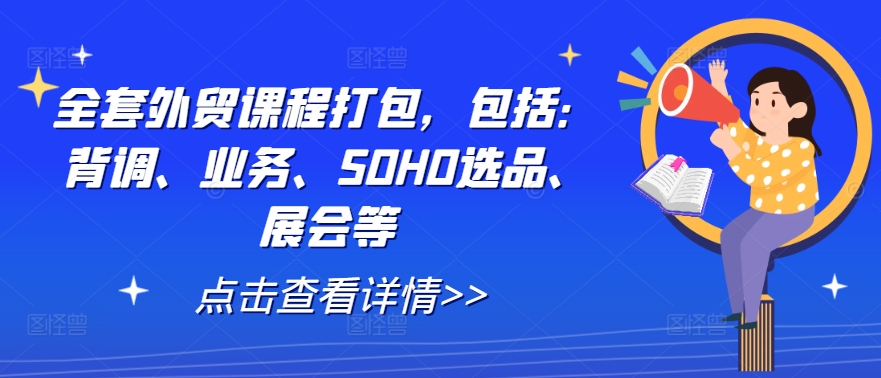 全套外贸课程打包，包括：背调、业务、SOHO选品、展会等-优创项目网