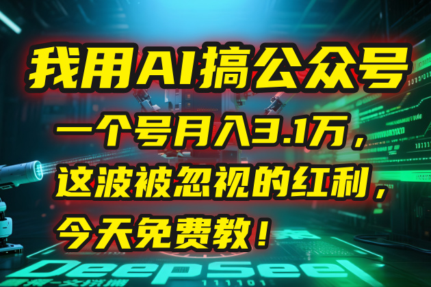 我用AI搞公众号，一个号月入3.1万，这波被忽视的红利，今天免费教！-优创项目网