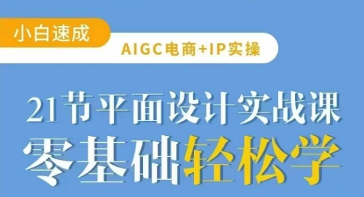 AIGC电商必备实操21节平面设计实战课，教你玩转AI-优创项目网
