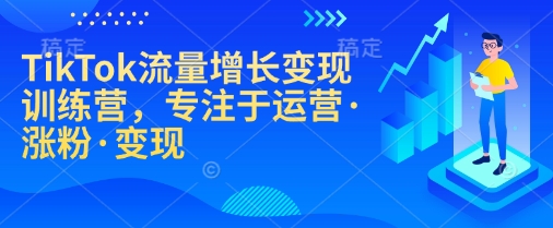 TikTok流量增长变现训练营，专注于运营·涨粉·变现-优创项目网