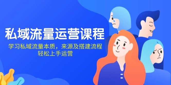 私域流量运营课程：学习私域流量本质，来源及搭建流程，轻松上手运营-优创项目网