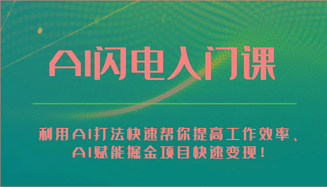 AI闪电入门课-利用AI打法快速帮你提高工作效率、AI赋能掘金项目快速变现！-优创项目网