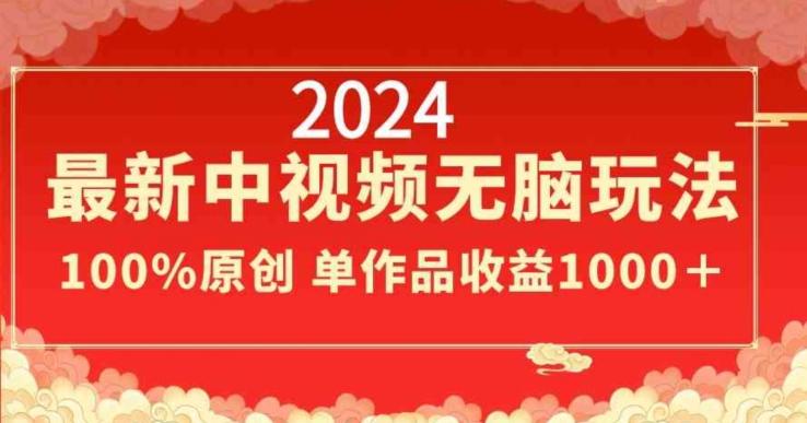 2024最新中视频无脑玩法，作品制作简单，100%原创，单作品收益1000＋【揭秘】-优创项目网