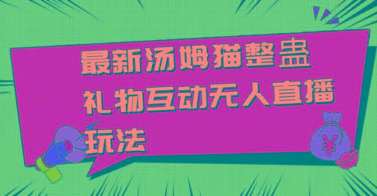 最新汤姆猫整蛊礼物互动无人直播玩法-优创项目网