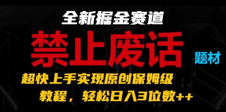全新掘金赛道，禁止废话题材，超快上手实现原创保姆级教程，轻松日入3位数【揭秘】-优创项目网