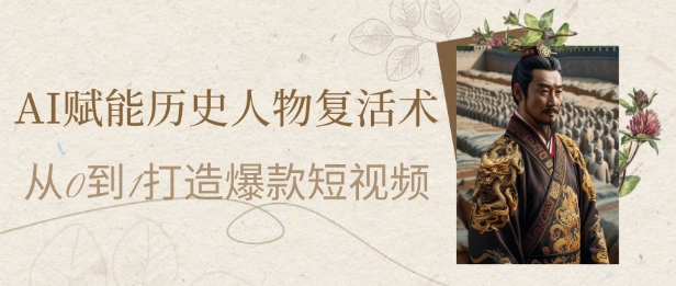 AI赋能历史人物复活术：从0到1打造爆款短视频，7天涨粉10W，小白也能月入过1W-优创项目网