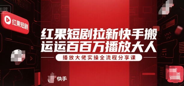 红果短剧拉新快手搬运百万播放大佬实操全流程分享课-优创项目网