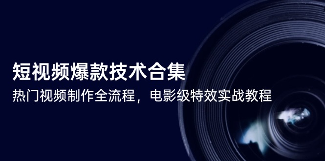 短视频爆款技术合集，热门视频制作全流程，电影级特效实战教程-优创项目网