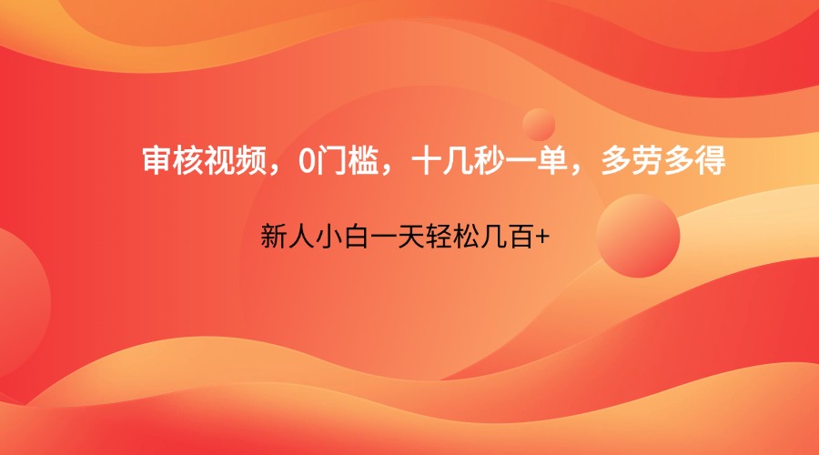审核视频，0门槛，十几秒一单，多劳多得，新人小白一天轻松几百+-优创项目网