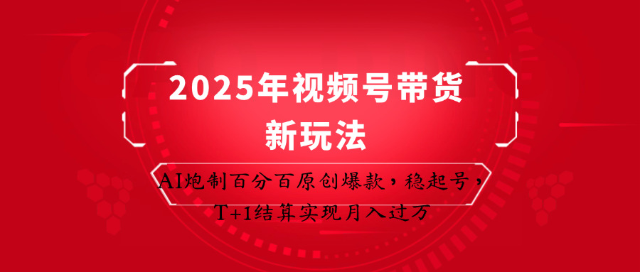 2025年视频号带货新玩法：AI炮制百分百原创爆款，稳起号，T+1结算实现月入过万-优创项目网
