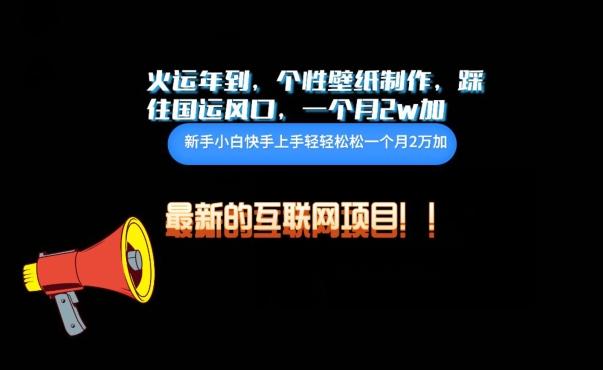 火运年到，个性壁纸制作，踩住国运风口，1个月2w加【揭秘】-优创项目网