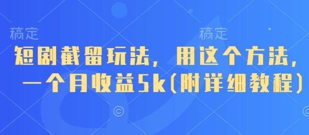 短剧截留玩法，用这个方法，一个月收益5k(附详细教程)-优创项目网